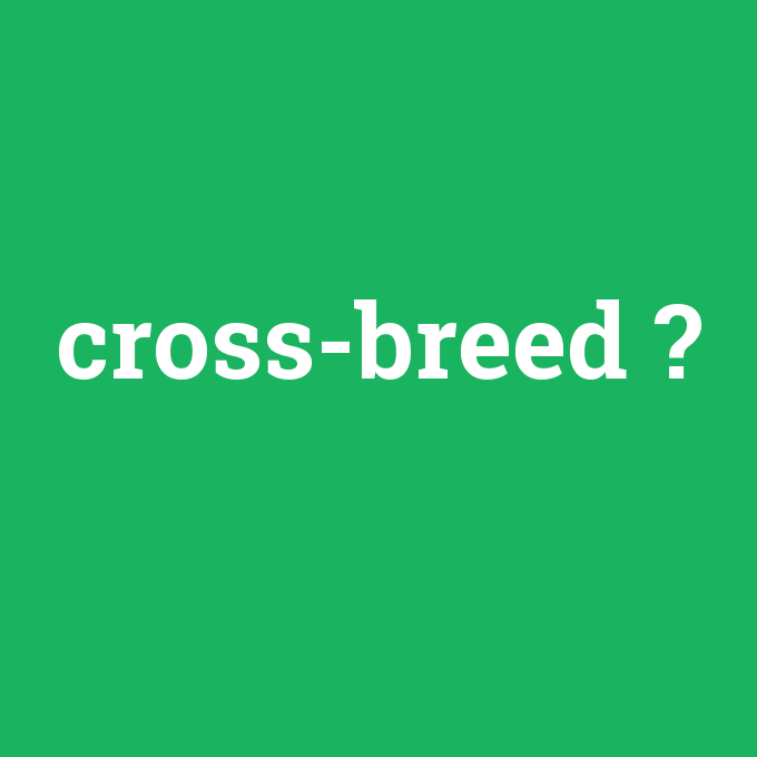 cross-breed, cross-breed nedir ,cross-breed ne demek