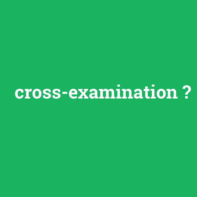 cross-examination, cross-examination nedir ,cross-examination ne demek