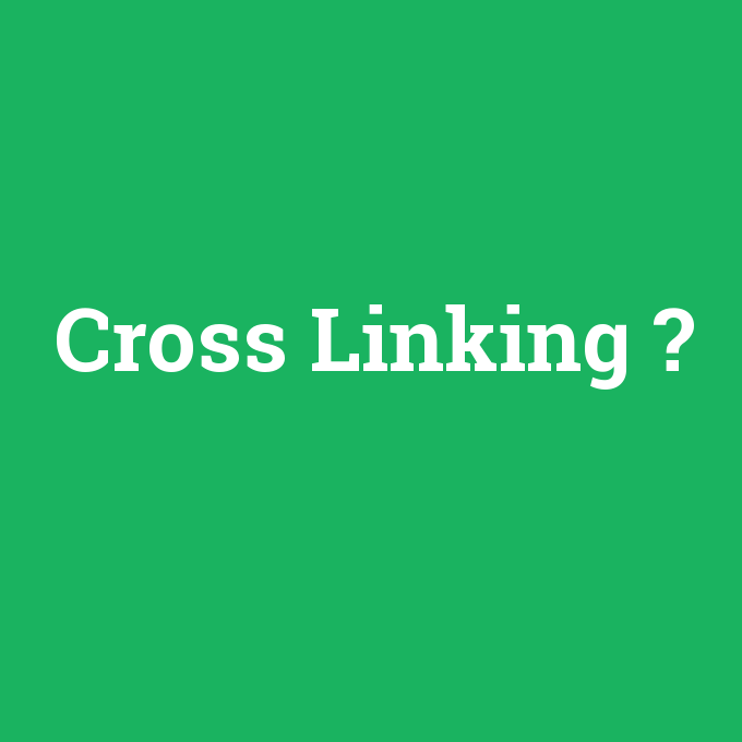 Cross Linking, Cross Linking nedir ,Cross Linking ne demek