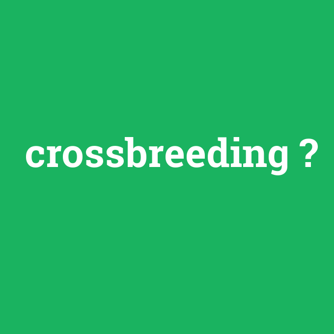 crossbreeding, crossbreeding nedir ,crossbreeding ne demek