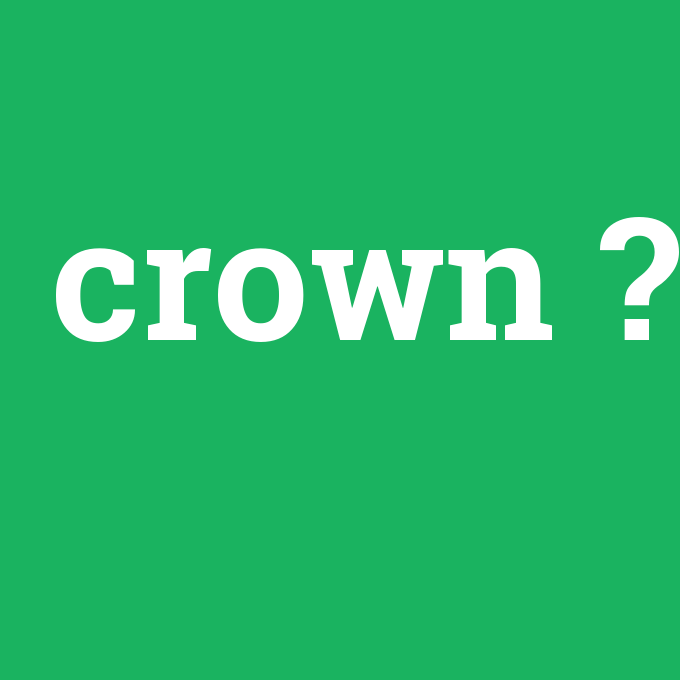 crown, crown nedir ,crown ne demek