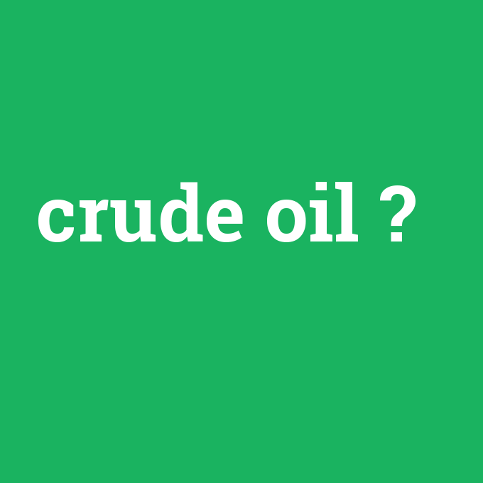 crude oil, crude oil nedir ,crude oil ne demek