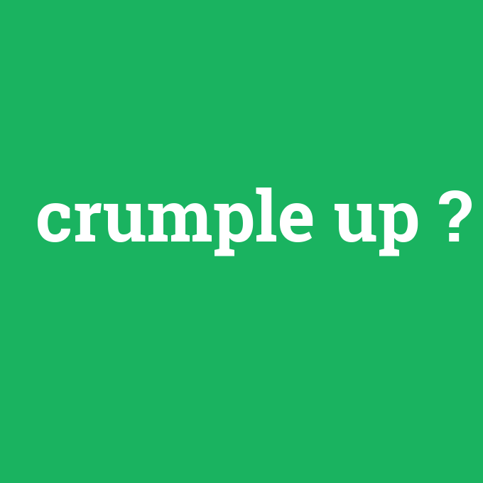 crumple up, crumple up nedir ,crumple up ne demek
