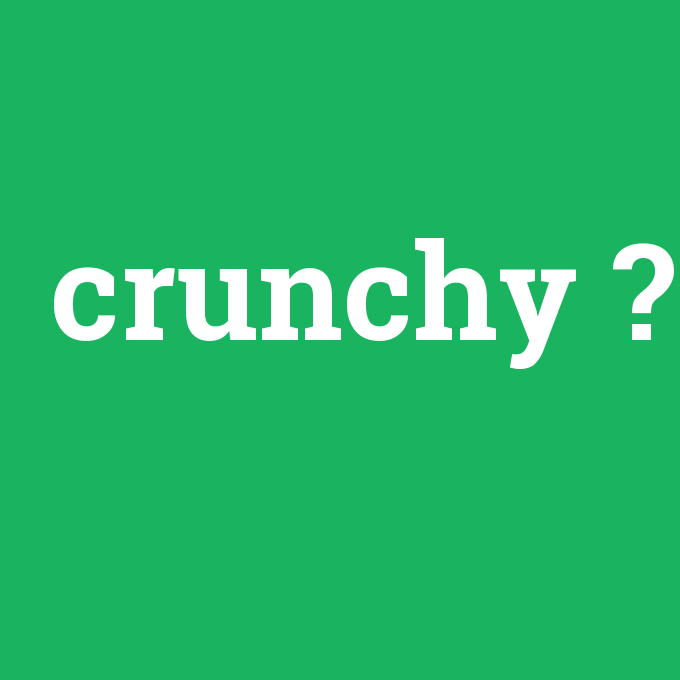 crunchy, crunchy nedir ,crunchy ne demek