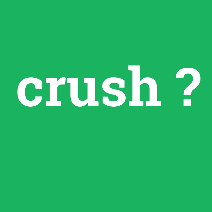 crush, crush nedir ,crush ne demek
