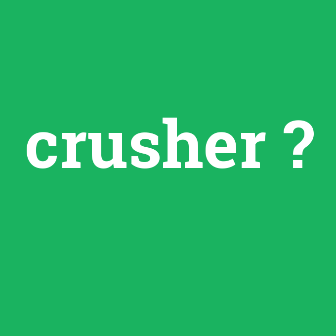 crusher, crusher nedir ,crusher ne demek