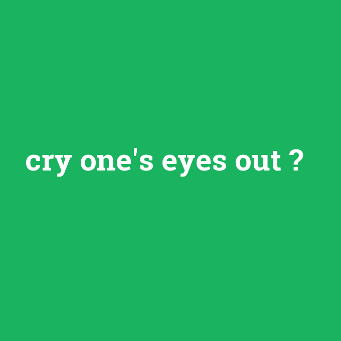 cry one's eyes out, cry one's eyes out nedir ,cry one's eyes out ne demek
