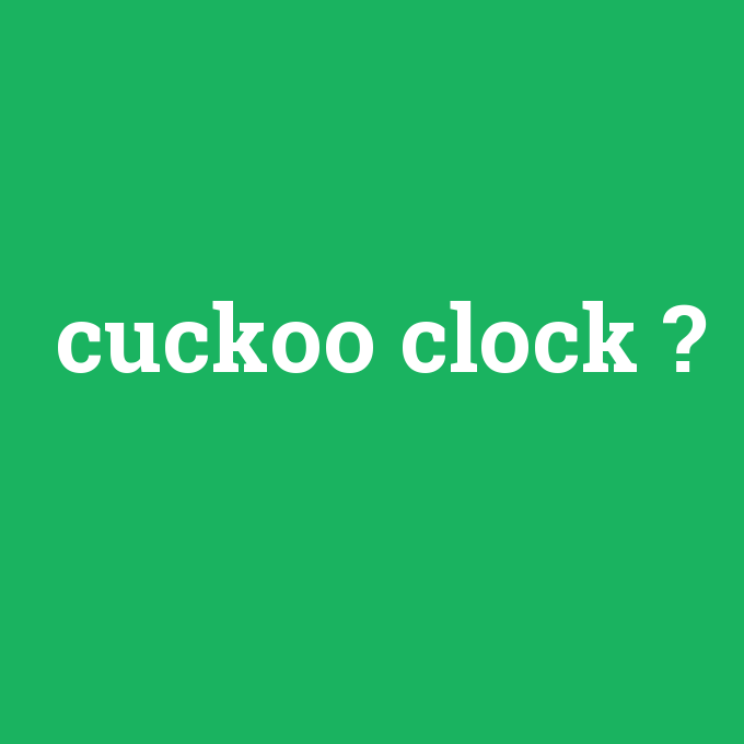 cuckoo clock, cuckoo clock nedir ,cuckoo clock ne demek