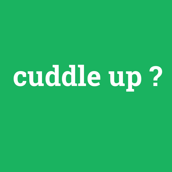 cuddle up, cuddle up nedir ,cuddle up ne demek