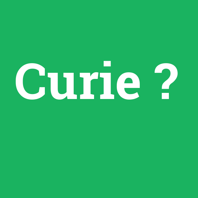 Curie, Curie nedir ,Curie ne demek