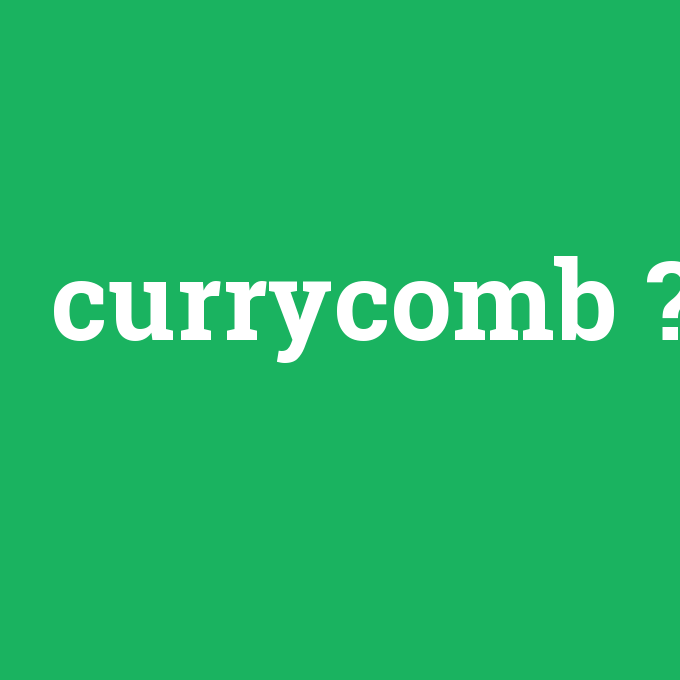 currycomb, currycomb nedir ,currycomb ne demek