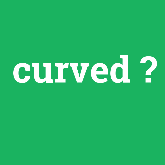 curved, curved nedir ,curved ne demek