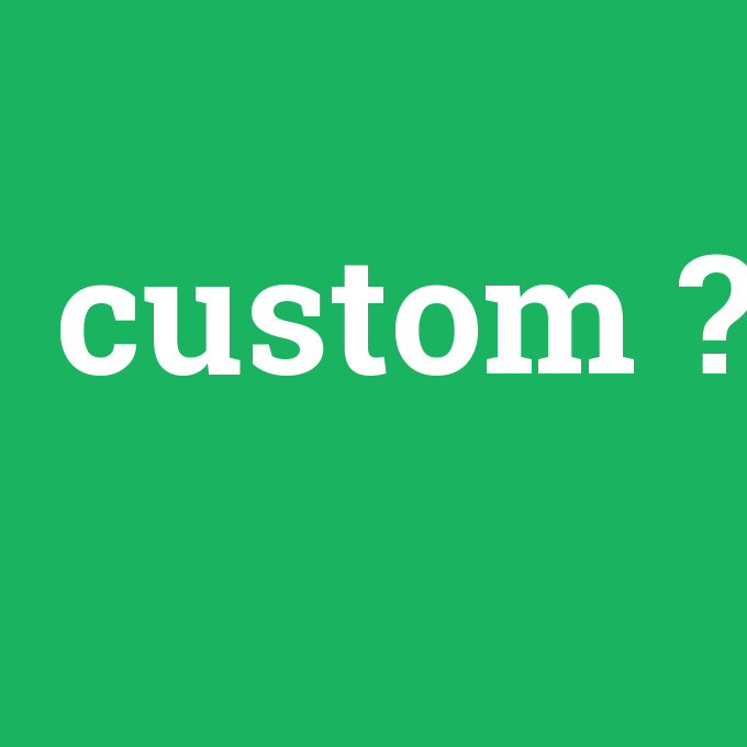 custom, custom nedir ,custom ne demek