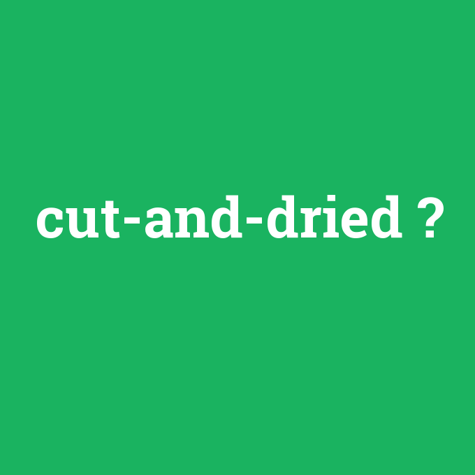 cut-and-dried, cut-and-dried nedir ,cut-and-dried ne demek