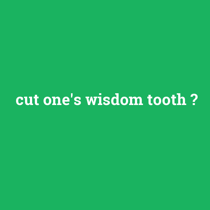 cut one's wisdom tooth, cut one's wisdom tooth nedir ,cut one's wisdom tooth ne demek