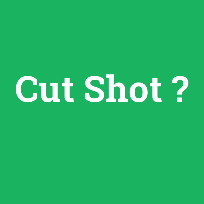 Cut Shot, Cut Shot nedir ,Cut Shot ne demek