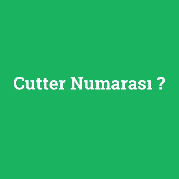 Cutter Numarası, Cutter Numarası nedir ,Cutter Numarası ne demek