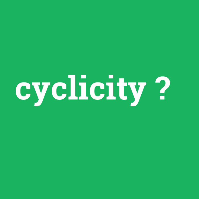 cyclicity, cyclicity nedir ,cyclicity ne demek