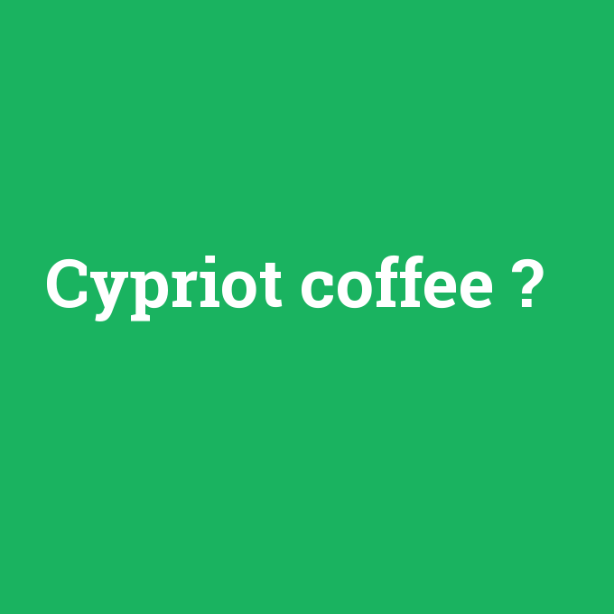 Cypriot coffee, Cypriot coffee nedir ,Cypriot coffee ne demek