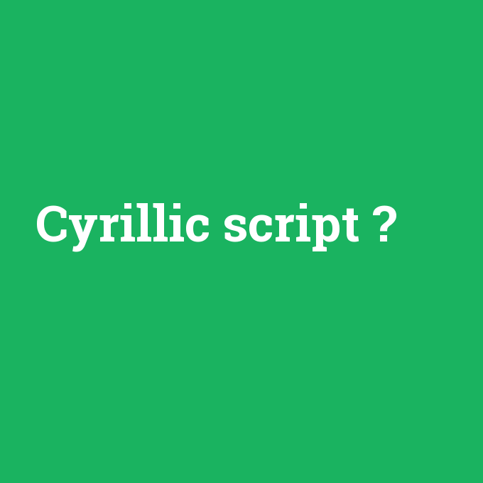Cyrillic script, Cyrillic script nedir ,Cyrillic script ne demek