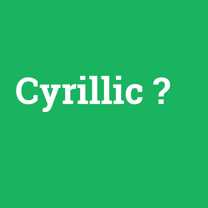 Cyrillic, Cyrillic nedir ,Cyrillic ne demek