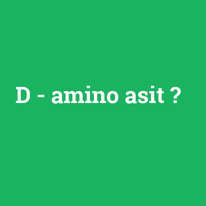 D - amino asit, D - amino asit nedir ,D - amino asit ne demek