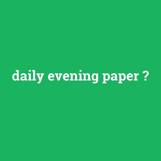 daily evening paper, daily evening paper nedir ,daily evening paper ne demek