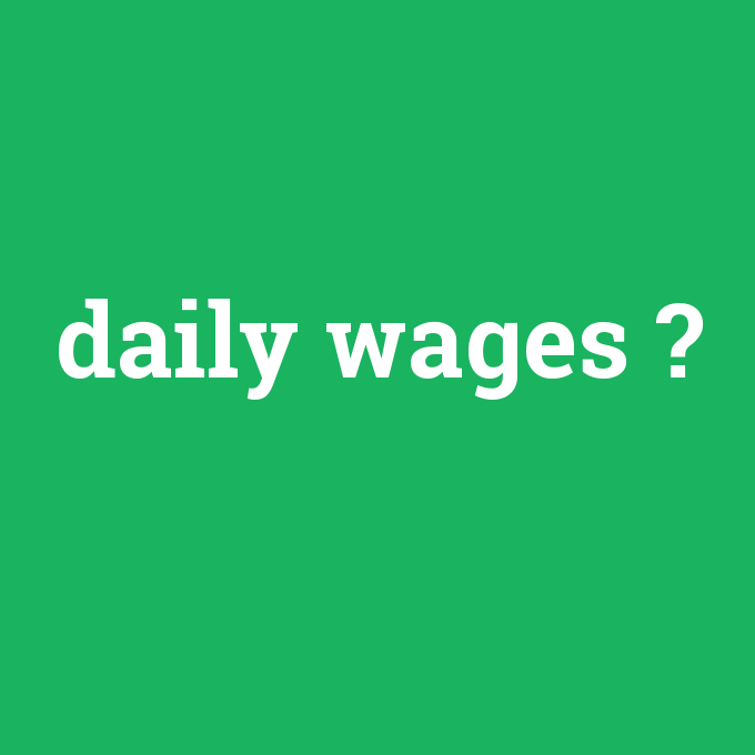 daily wages, daily wages nedir ,daily wages ne demek