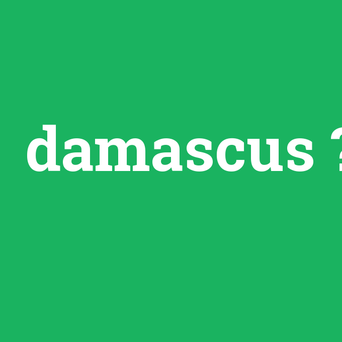 damascus, damascus nedir ,damascus ne demek