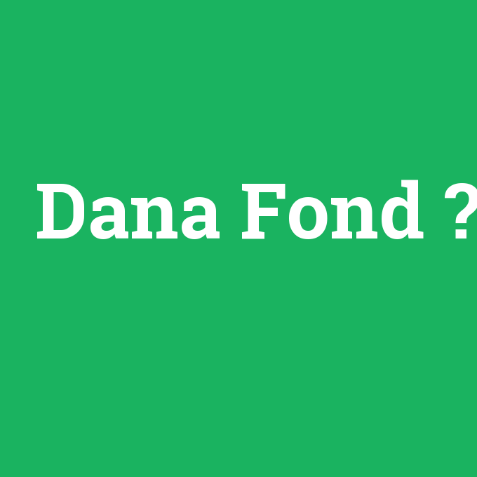 Dana Fond, Dana Fond nedir ,Dana Fond ne demek