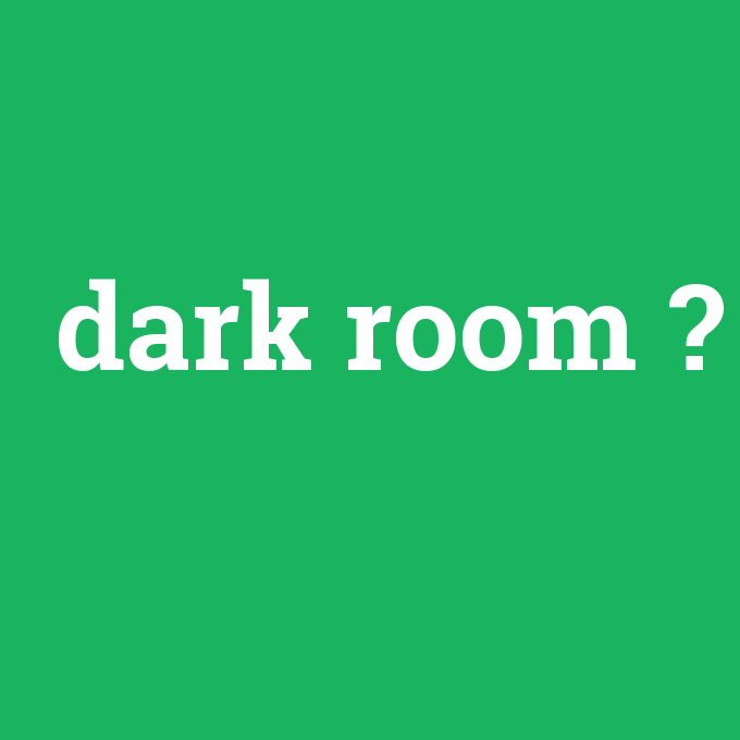 dark room, dark room nedir ,dark room ne demek