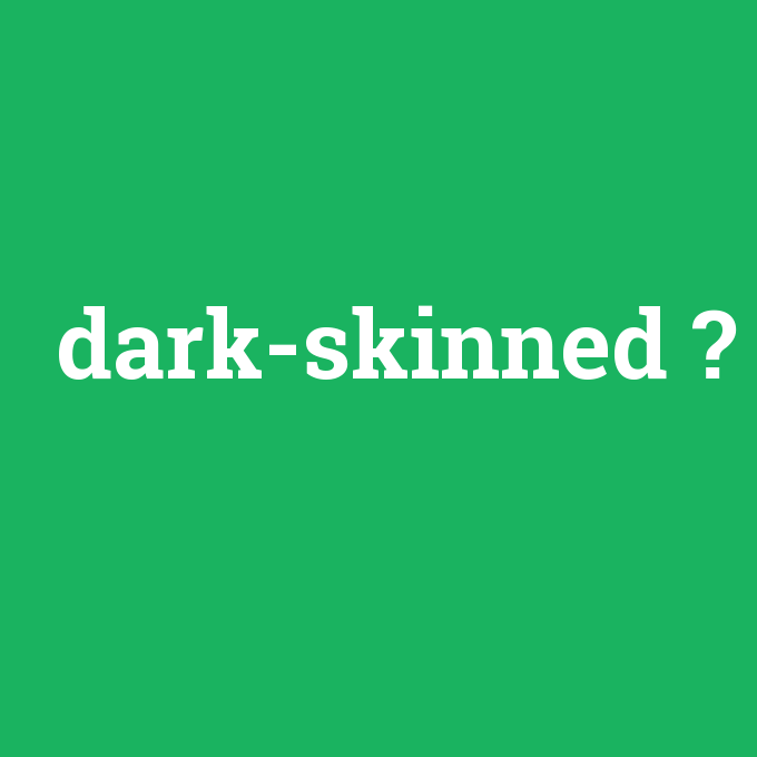 dark-skinned, dark-skinned nedir ,dark-skinned ne demek