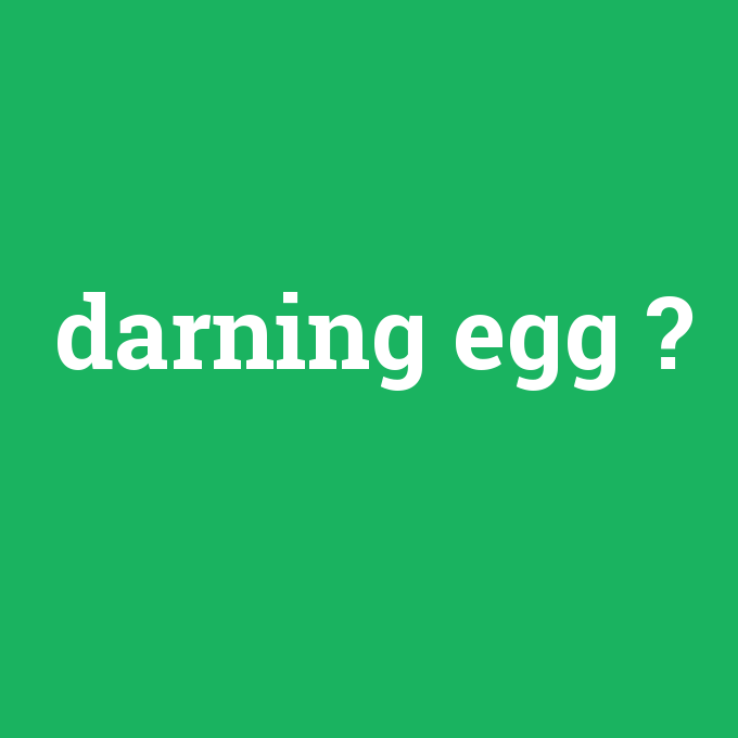 darning egg, darning egg nedir ,darning egg ne demek