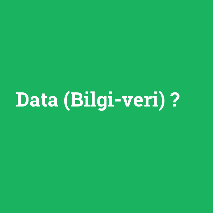 Data (Bilgi-veri), Data (Bilgi-veri) nedir ,Data (Bilgi-veri) ne demek