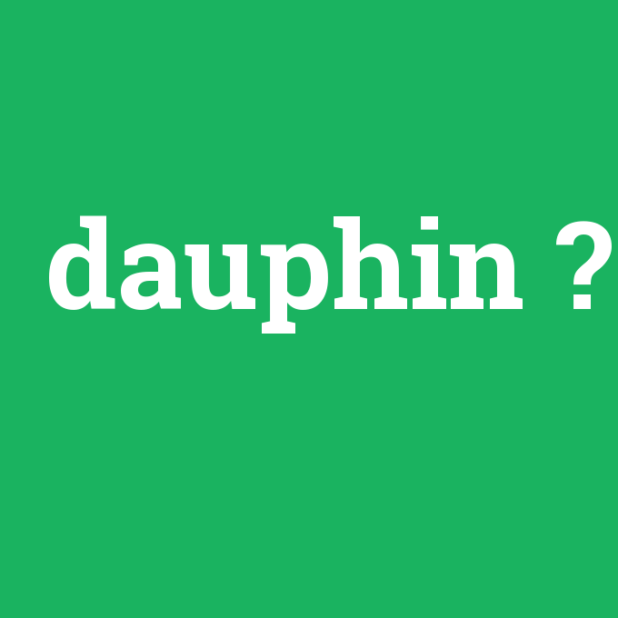 dauphin, dauphin nedir ,dauphin ne demek