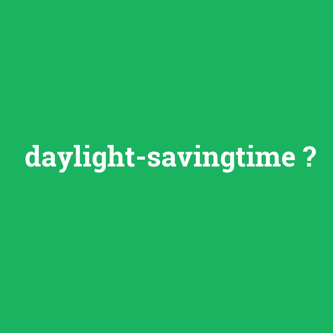 daylight-savingtime, daylight-savingtime nedir ,daylight-savingtime ne demek