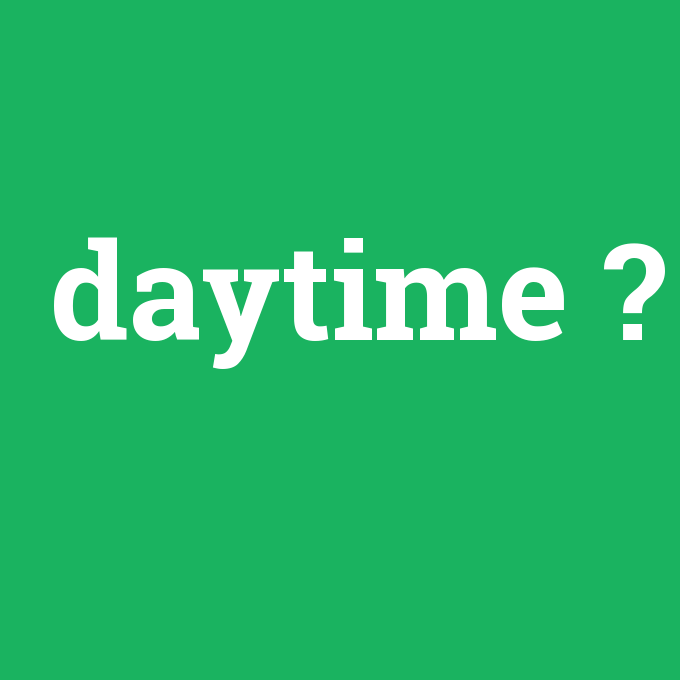 daytime, daytime nedir ,daytime ne demek
