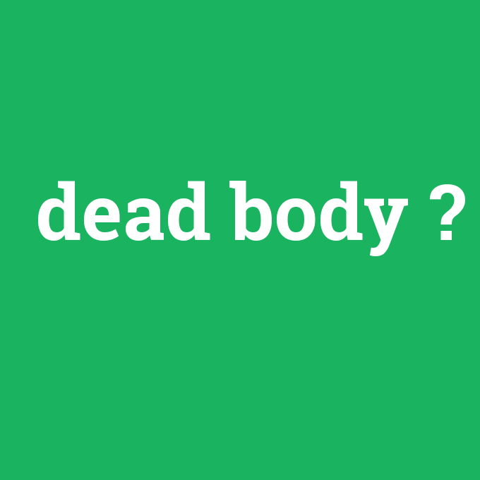 dead body, dead body nedir ,dead body ne demek
