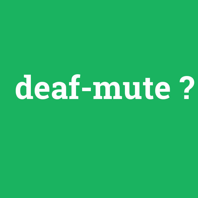 deaf-mute, deaf-mute nedir ,deaf-mute ne demek