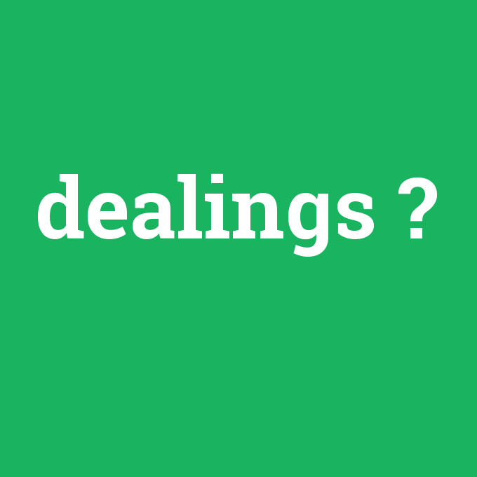 dealings, dealings nedir ,dealings ne demek