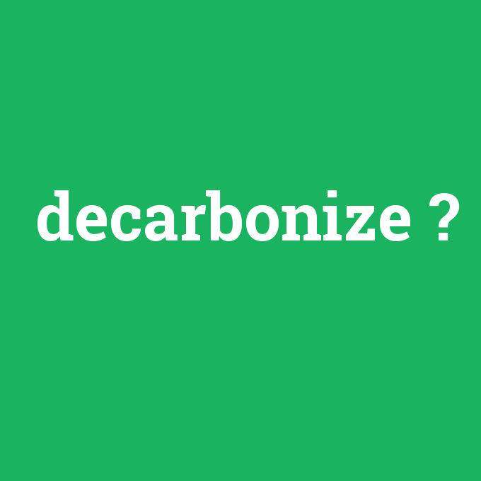decarbonize, decarbonize nedir ,decarbonize ne demek