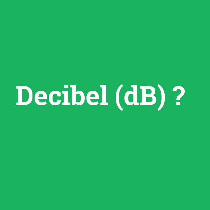 Decibel (dB), Decibel (dB) nedir ,Decibel (dB) ne demek