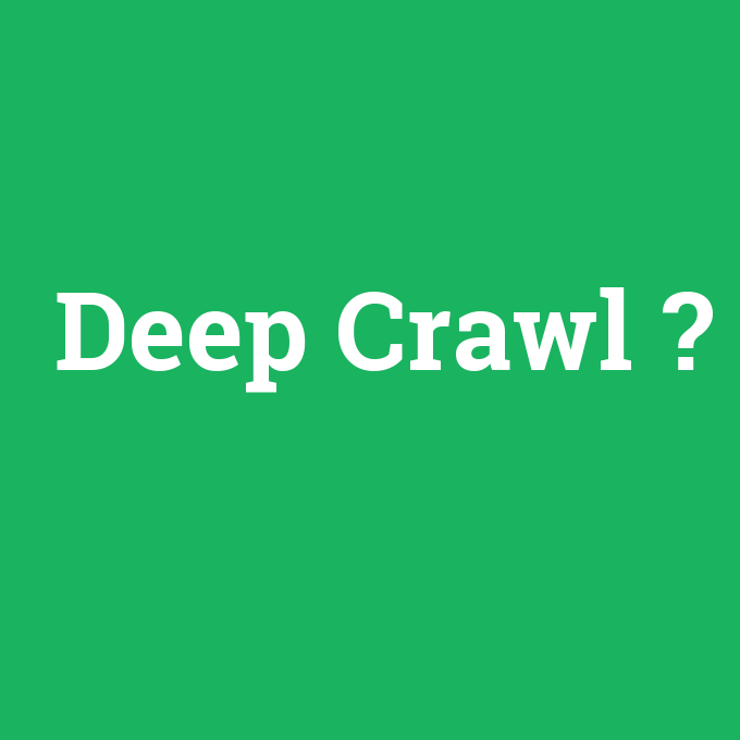Deep Crawl, Deep Crawl nedir ,Deep Crawl ne demek
