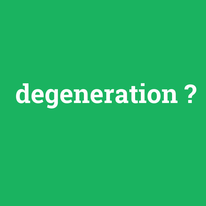 degeneration, degeneration nedir ,degeneration ne demek