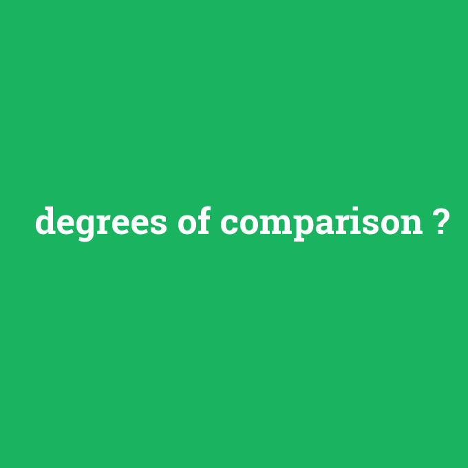 degrees of comparison, degrees of comparison nedir ,degrees of comparison ne demek