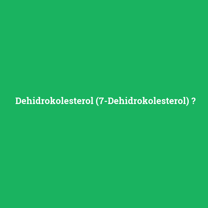 Dehidrokolesterol (7-Dehidrokolesterol), Dehidrokolesterol (7-Dehidrokolesterol) nedir ,Dehidrokolesterol (7-Dehidrokolesterol) ne demek