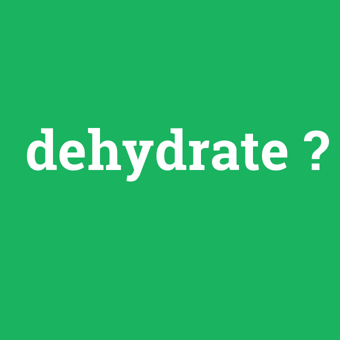 dehydrate, dehydrate nedir ,dehydrate ne demek