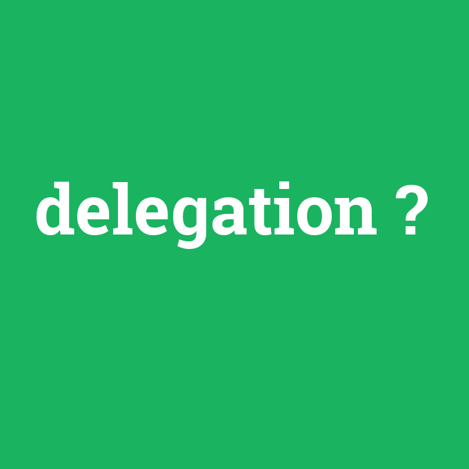 delegation, delegation nedir ,delegation ne demek