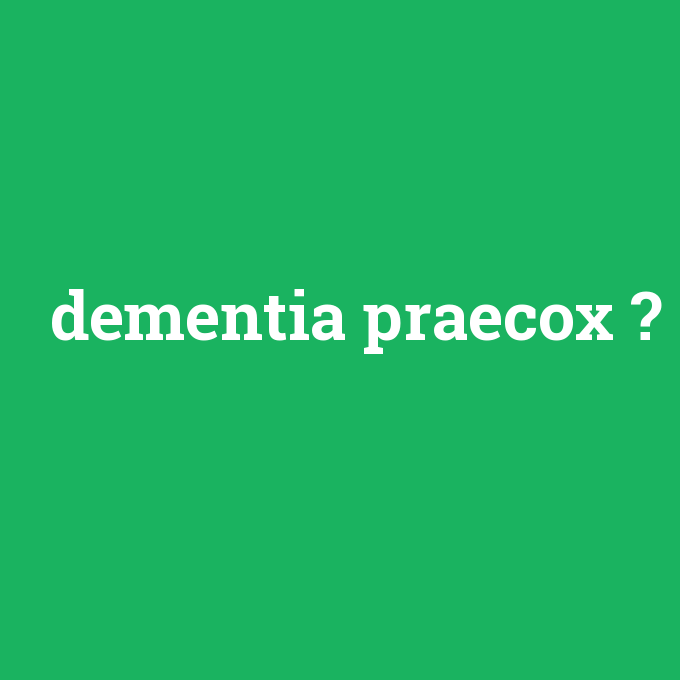 dementia praecox, dementia praecox nedir ,dementia praecox ne demek