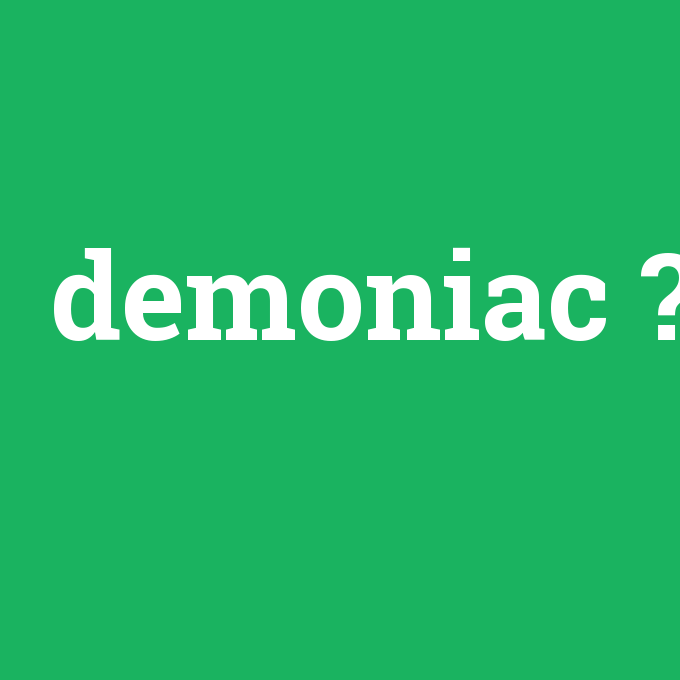demoniac, demoniac nedir ,demoniac ne demek